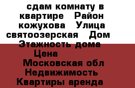 сдам комнату в квартире › Район ­ кожухова › Улица ­ святоозерская › Дом ­ 21 › Этажность дома ­ 2 › Цена ­ 15 000 - Московская обл. Недвижимость » Квартиры аренда   